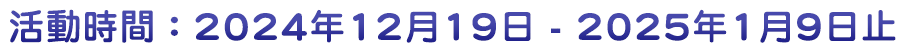 活動時間：2024年12月19日-2025年1月9日止
